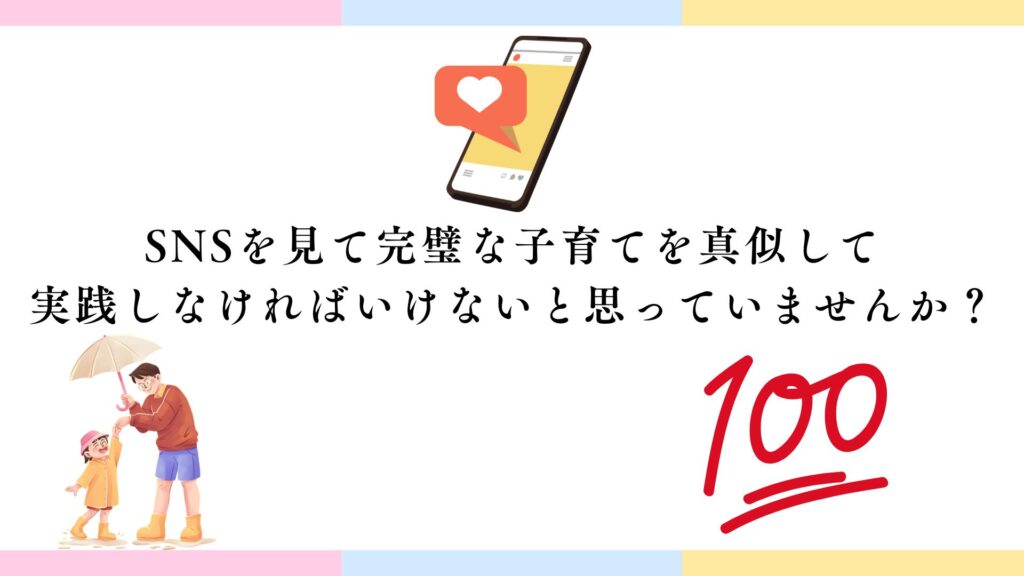 SNSを見て完璧な子育てを真似して
実践しなければいけないと思っていませんか?