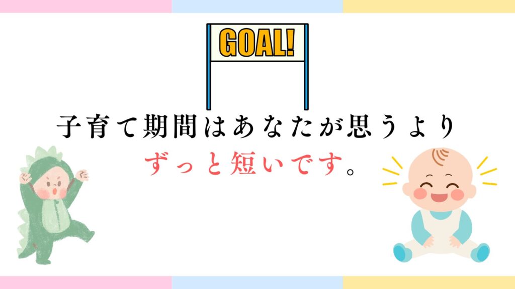 子育て期間はあなたが思うより
ずっと短いです。
