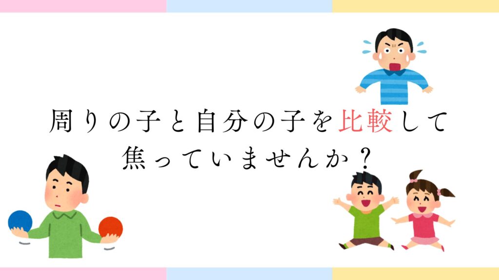 周りの子と自分の子を比較して焦っていませんか?